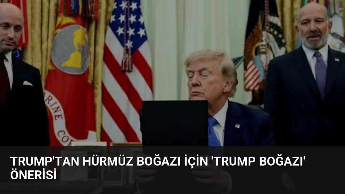 Trump’tan Hürmüz Boğazı İçin ‘Trump Boğazı’ Önerisi