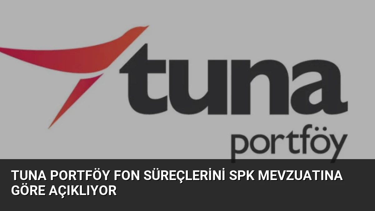 Tuna Portföy Fon Süreçlerini SPK Mevzuatına Göre Açıklıyor