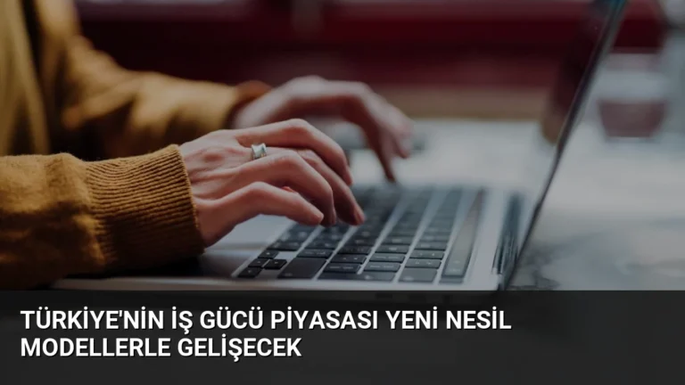 Türkiye’nin İş Gücü Piyasası Yeni Nesil Modellerle Gelişecek