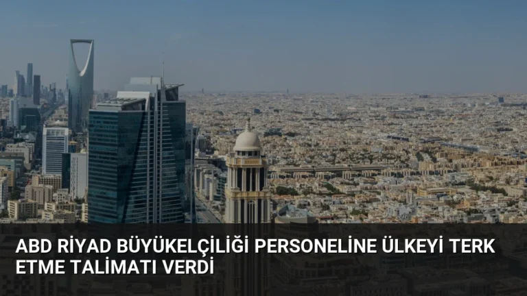 ABD Riyad Büyükelçiliği Personeline Ülkeyi Terk Etme Talimatı Verdi