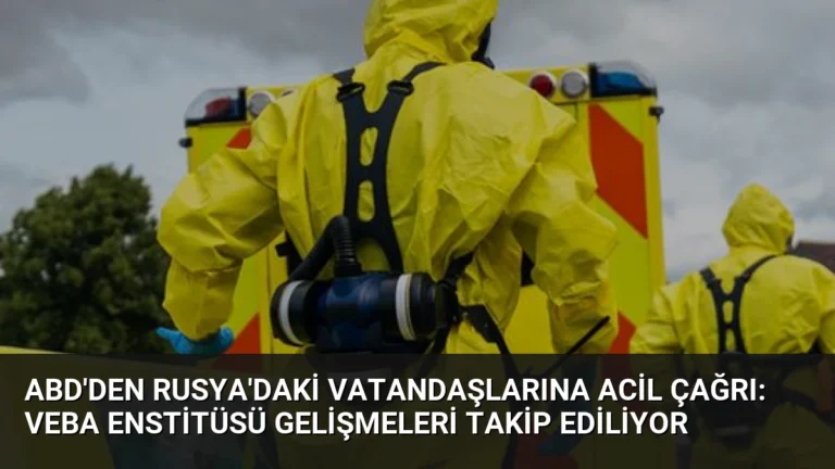 ABD’den Rusya’daki Vatandaşlarına Acil Çağrı: Veba Enstitüsü Gelişmeleri Takip Ediliyor