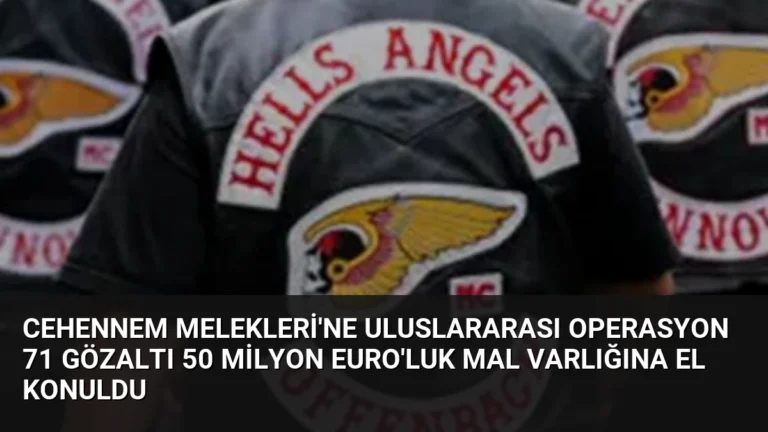 Cehennem Melekleri’ne Uluslararası Operasyon 71 Gözaltı 50 Milyon Euro’luk Mal Varlığına El Konuldu