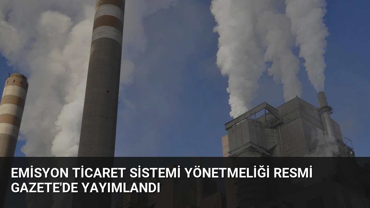 Emisyon Ticaret Sistemi Yönetmeliği Resmi Gazete’de Yayımlandı