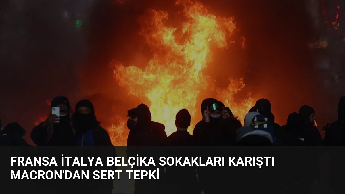 Fransa İtalya Belçika Sokakları Karıştı Macron’dan Sert Tepki