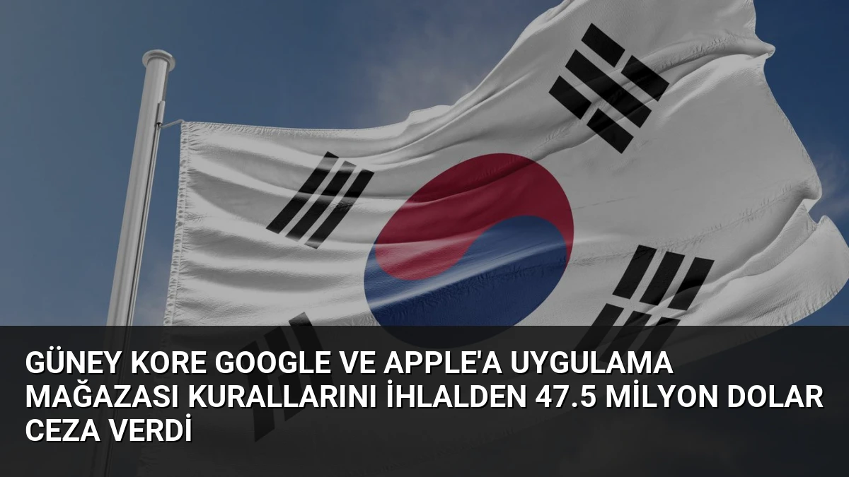Güney Kore Google ve Apple’a Uygulama Mağazası Kurallarını İhlalden 47.5 Milyon Dolar Ceza Verdi