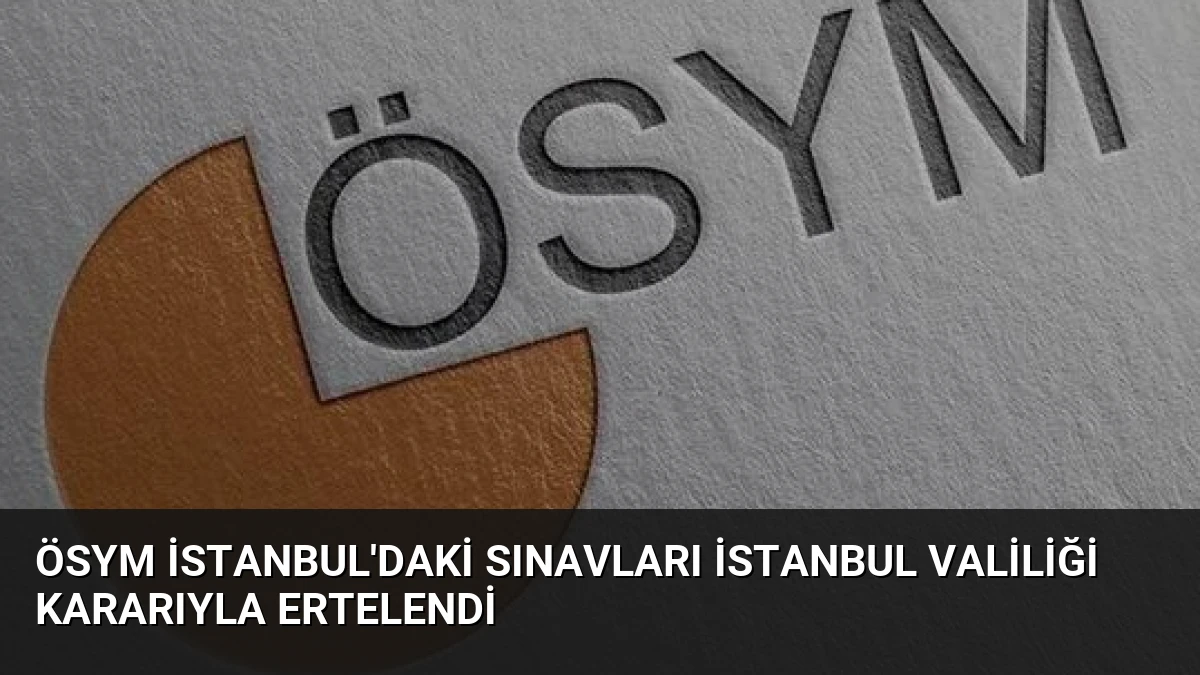 ÖSYM İstanbul’daki Sınavları İstanbul Valiliği Kararıyla Ertelendi