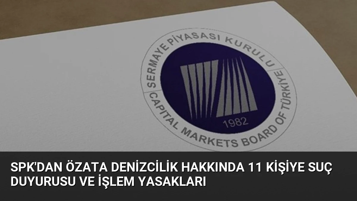 SPK’dan Özata Denizcilik Hakkında 11 Kişiye Suç Duyurusu ve İşlem Yasakları
