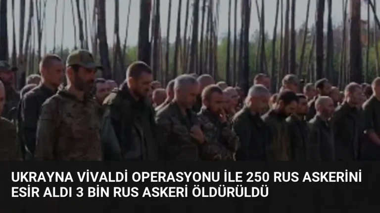 Ukrayna Vivaldi Operasyonu ile 250 Rus askerini esir aldı 3 bin Rus askeri öldürüldü