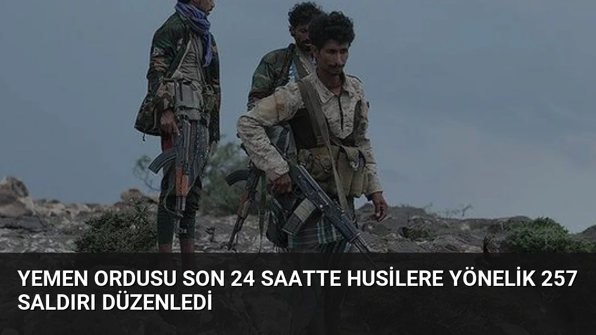Yemen Ordusu Son 24 Saatte Husilere Yönelik 257 Saldırı Düzenledi